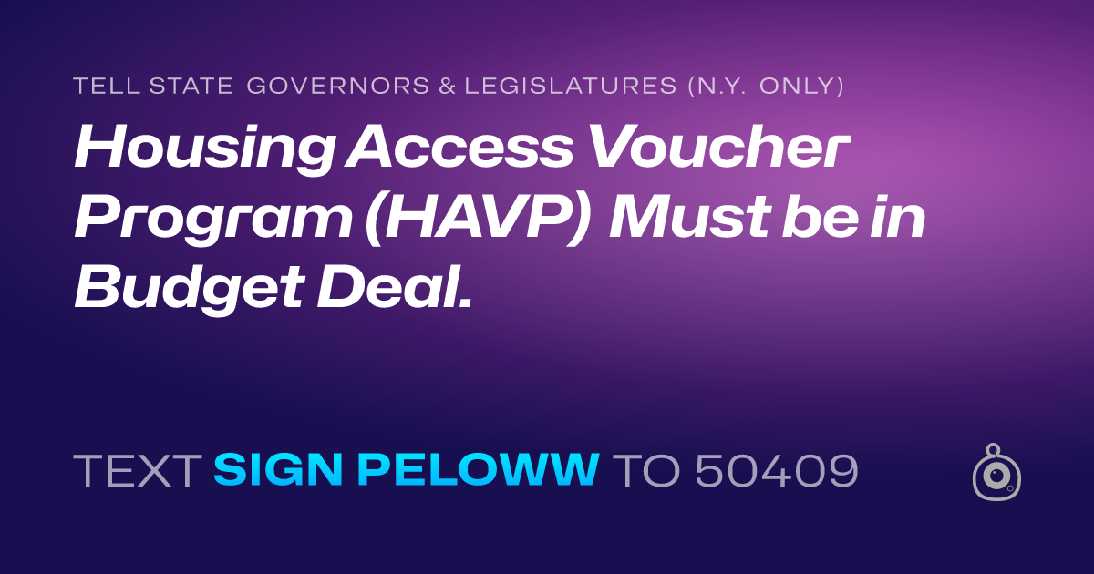 A shareable card that reads "tell State Governors & Legislatures (N.Y. only): Housing Access Voucher Program (HAVP) Must be in Budget Deal." followed by "text sign PELOWW to 50409"