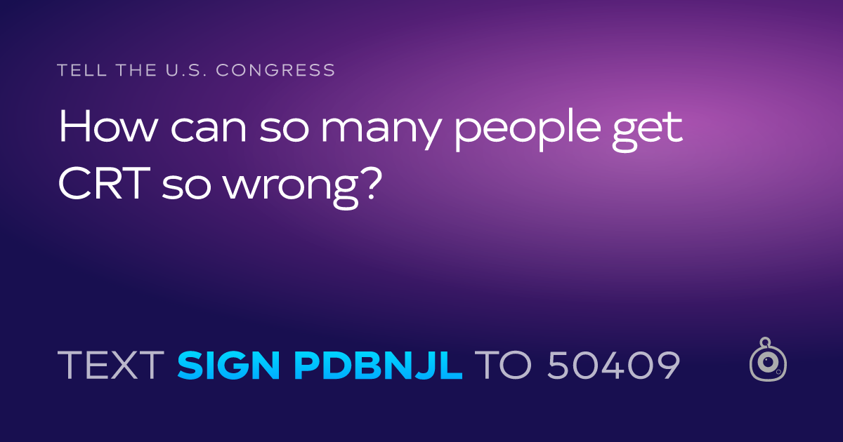A shareable card that reads "tell the U.S. Congress: How can so many people get CRT so wrong?" followed by "text sign PDBNJL to 50409"