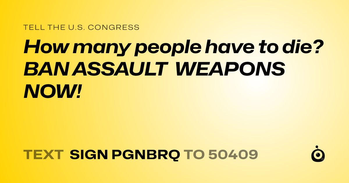 A shareable card that reads "tell the U.S. Congress: How many people have to die? BAN ASSAULT WEAPONS NOW!" followed by "text sign PGNBRQ to 50409"