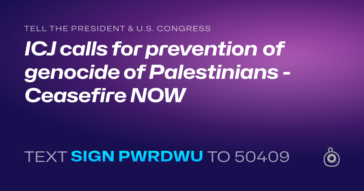 A shareable card that reads "tell the President & U.S. Congress: ICJ calls for prevention of genocide of Palestinians - Ceasefire NOW" followed by "text sign PWRDWU to 50409"