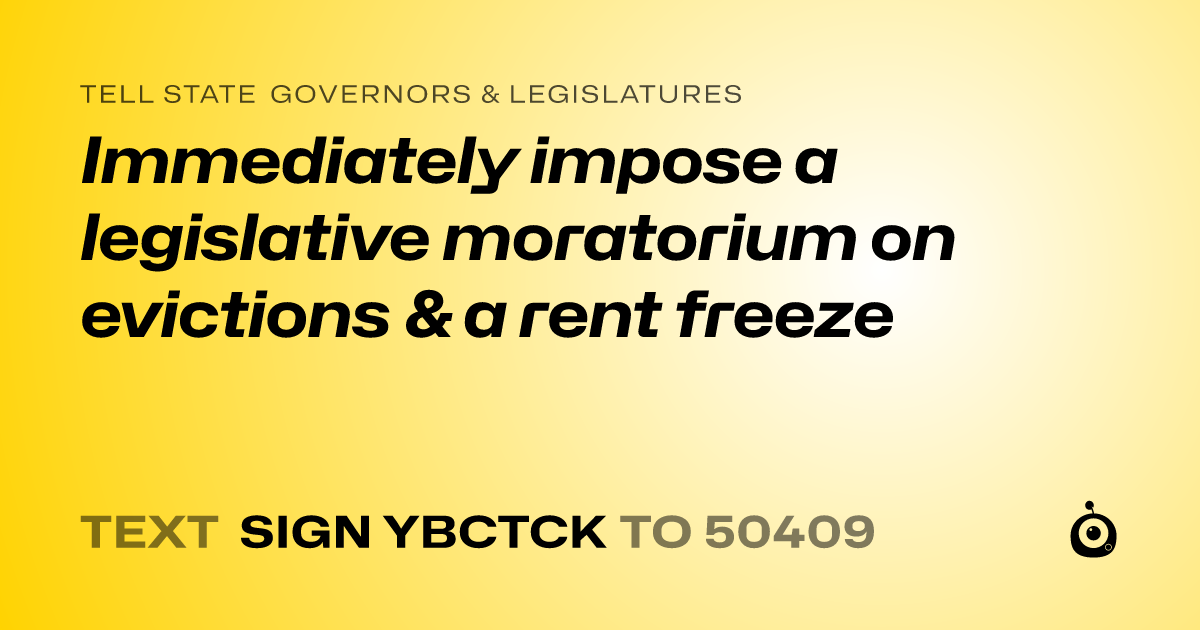 A shareable card that reads "tell State Governors & Legislatures: Immediately impose a legislative moratorium on evictions & a rent freeze" followed by "text sign YBCTCK to 50409"