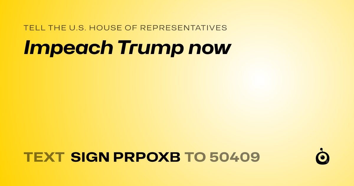 A shareable card that reads "tell the U.S. House of Representatives: Impeach Trump now" followed by "text sign PRPOXB to 50409"