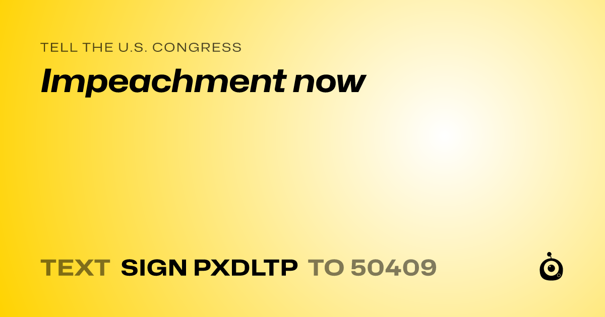A shareable card that reads "tell the U.S. Congress: Impeachment now" followed by "text sign PXDLTP to 50409"