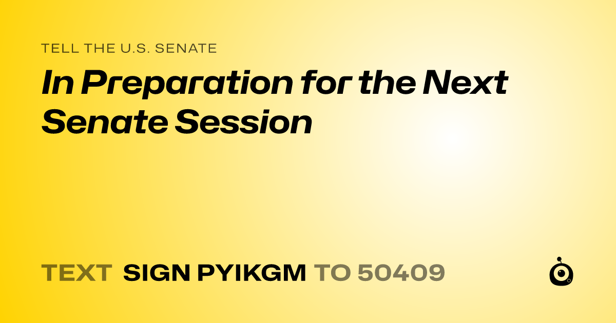 A shareable card that reads "tell the U.S. Senate: In Preparation for the Next Senate Session" followed by "text sign PYIKGM to 50409"