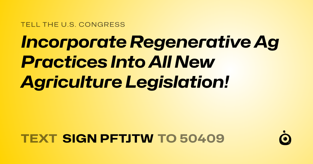 A shareable card that reads "tell the U.S. Congress: Incorporate Regenerative Ag Practices Into All New Agriculture Legislation!" followed by "text sign PFTJTW to 50409"