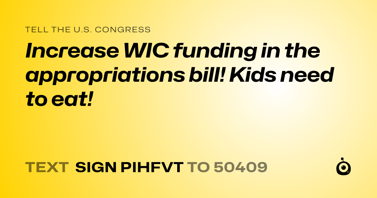 A shareable card that reads "tell the U.S. Congress: Increase WIC funding in the appropriations bill! Kids need to eat!" followed by "text sign PIHFVT to 50409"