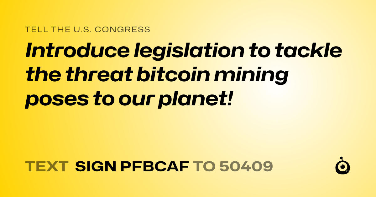 A shareable card that reads "tell the U.S. Congress: Introduce legislation to tackle the threat bitcoin mining poses to our planet!" followed by "text sign PFBCAF to 50409"