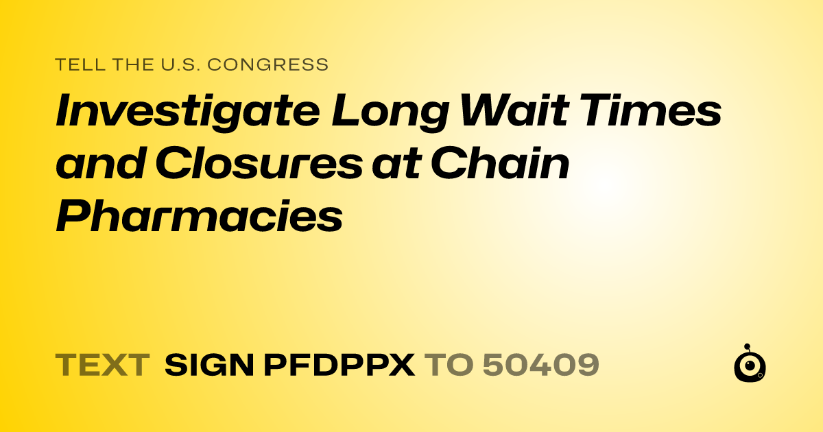 A shareable card that reads "tell the U.S. Congress: Investigate Long Wait Times and Closures at Chain Pharmacies" followed by "text sign PFDPPX to 50409"