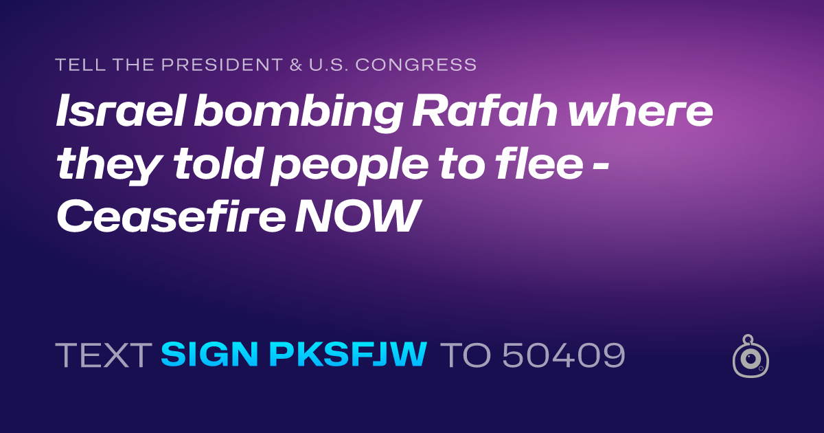 A shareable card that reads "tell the President & U.S. Congress: Israel bombing Rafah where they told people to flee - Ceasefire NOW" followed by "text sign PKSFJW to 50409"
