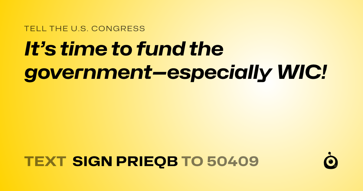 A shareable card that reads "tell the U.S. Congress: It’s time to fund the government—especially WIC!" followed by "text sign PRIEQB to 50409"