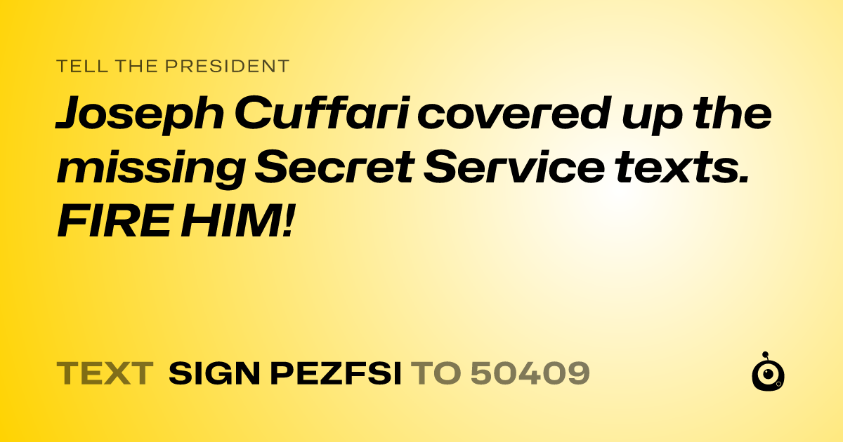 A shareable card that reads "tell the President: Joseph Cuffari covered up the missing Secret Service texts. FIRE HIM!" followed by "text sign PEZFSI to 50409"