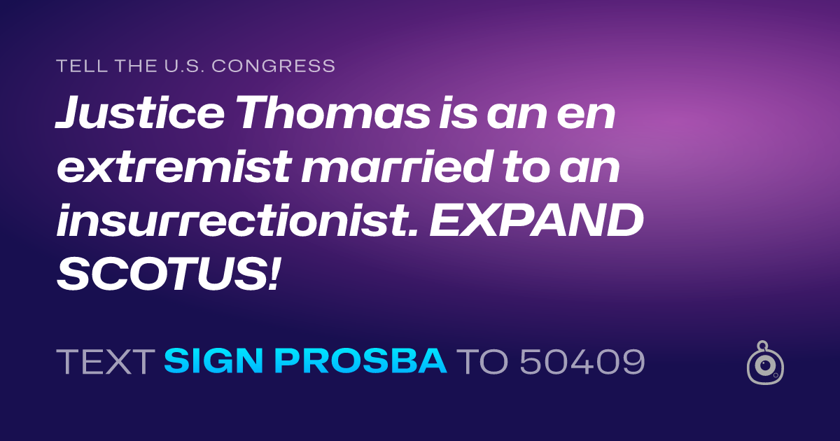 A shareable card that reads "tell the U.S. Congress: Justice Thomas is an en extremist married to an insurrectionist. EXPAND SCOTUS!" followed by "text sign PROSBA to 50409"