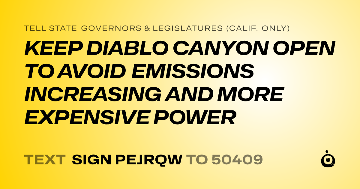 A shareable card that reads "tell State Governors & Legislatures (Calif. only): KEEP DIABLO CANYON OPEN TO AVOID EMISSIONS INCREASING AND MORE EXPENSIVE POWER" followed by "text sign PEJRQW to 50409"
