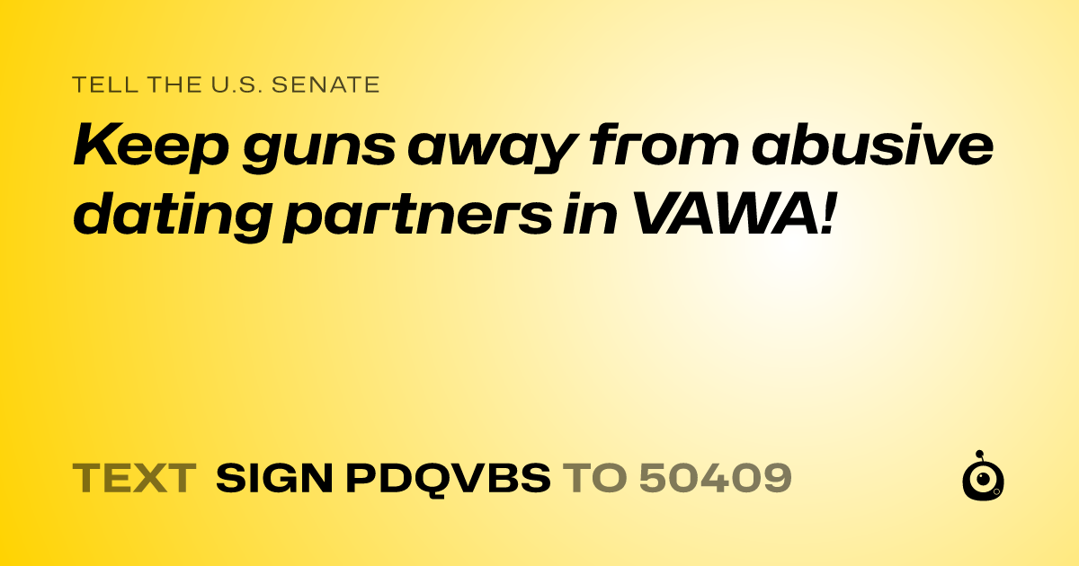 A shareable card that reads "tell the U.S. Senate: Keep guns away from abusive dating partners in VAWA!" followed by "text sign PDQVBS to 50409"