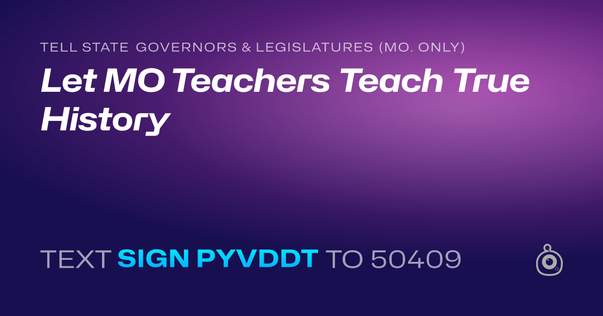 A shareable card that reads "tell State Governors & Legislatures (Mo. only): Let MO Teachers Teach True History" followed by "text sign PYVDDT to 50409"