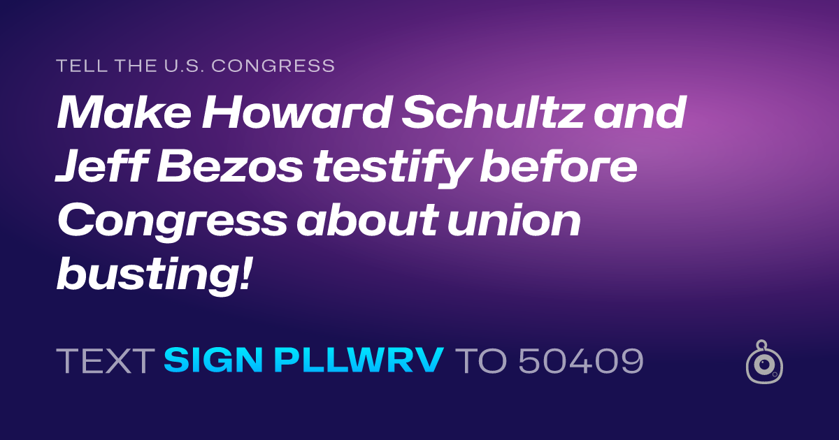 A shareable card that reads "tell the U.S. Congress: Make Howard Schultz and Jeff Bezos testify before Congress about union busting!" followed by "text sign PLLWRV to 50409"