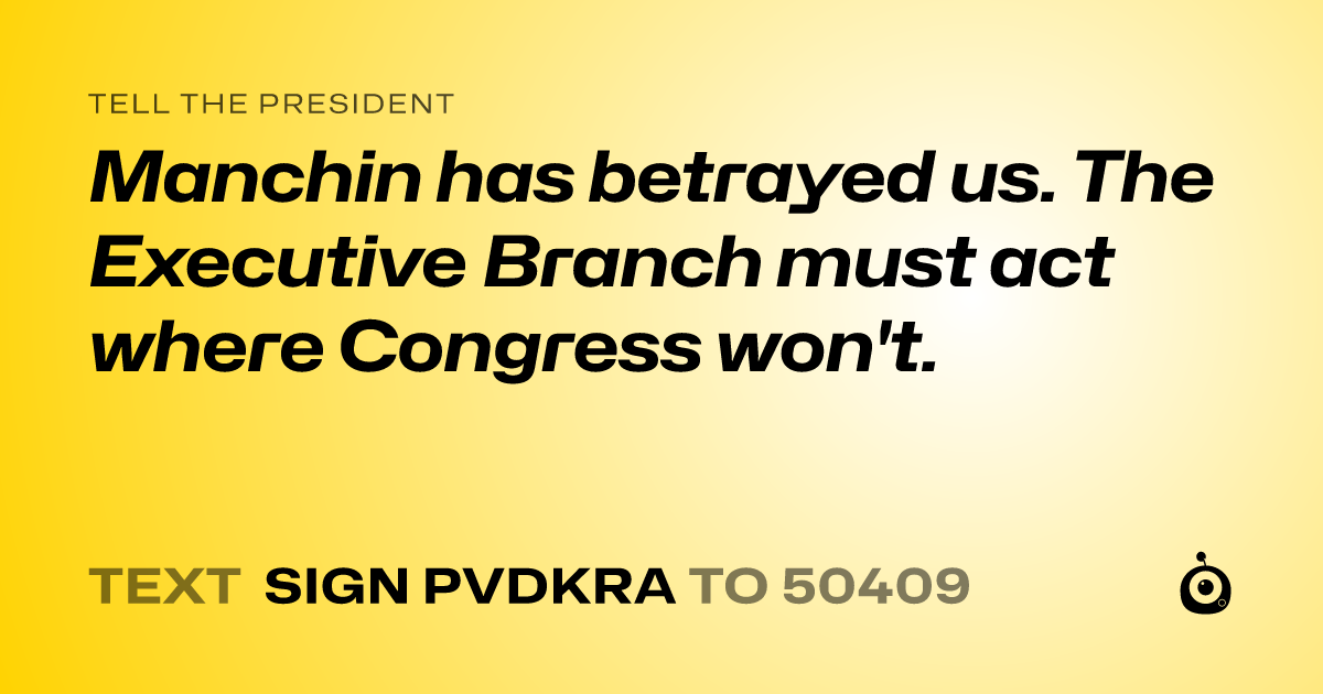 A shareable card that reads "tell the President: Manchin has betrayed us. The Executive Branch must act where Congress won't." followed by "text sign PVDKRA to 50409"