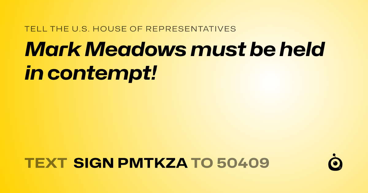 A shareable card that reads "tell the U.S. House of Representatives: Mark Meadows must be held in contempt!" followed by "text sign PMTKZA to 50409"