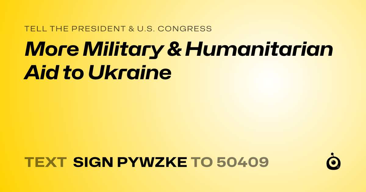 A shareable card that reads "tell the President & U.S. Congress: More Military & Humanitarian Aid to Ukraine" followed by "text sign PYWZKE to 50409"