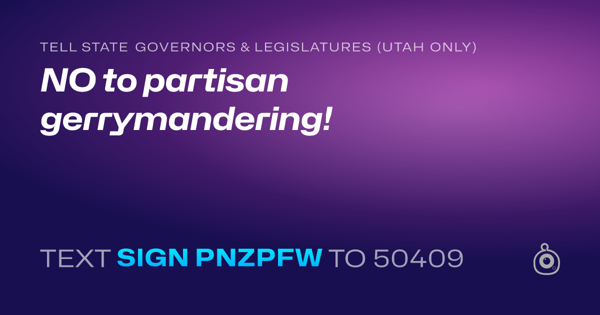 A shareable card that reads "tell State Governors & Legislatures (Utah only): NO to partisan gerrymandering!" followed by "text sign PNZPFW to 50409"