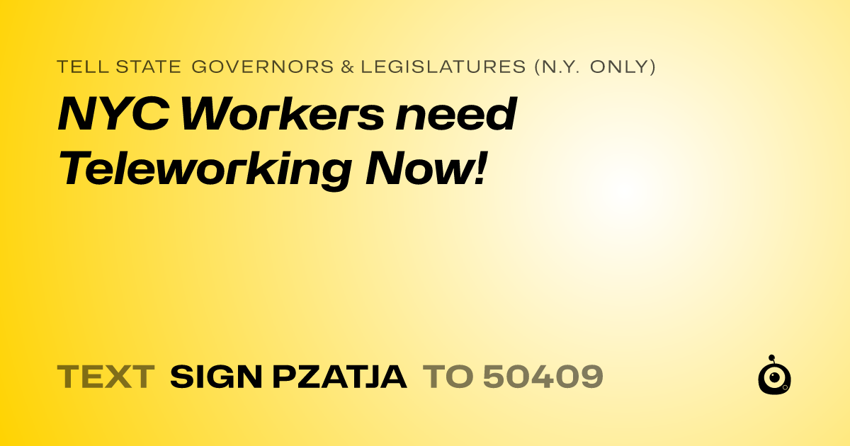 A shareable card that reads "tell State Governors & Legislatures (N.Y. only): NYC Workers need Teleworking Now!" followed by "text sign PZATJA to 50409"