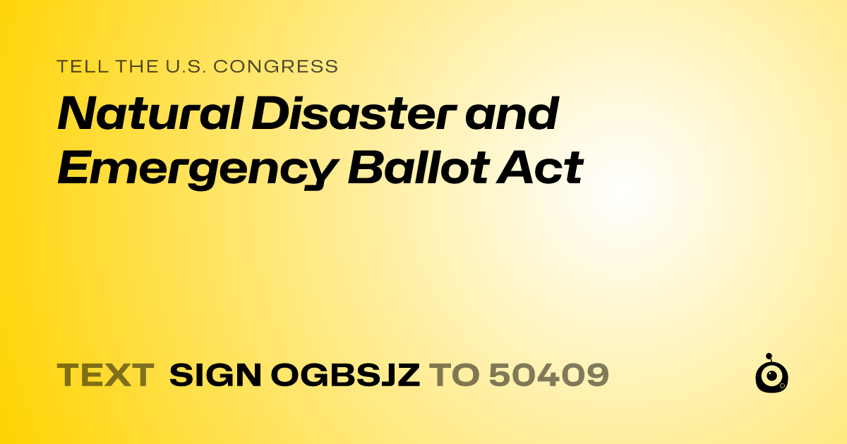 A shareable card that reads "tell the U.S. Congress: Natural Disaster and Emergency Ballot Act" followed by "text sign OGBSJZ to 50409"