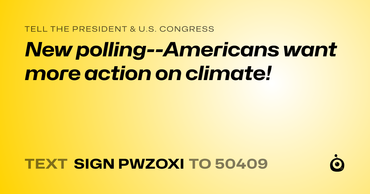 A shareable card that reads "tell the President & U.S. Congress: New polling--Americans want more action on climate!" followed by "text sign PWZOXI to 50409"