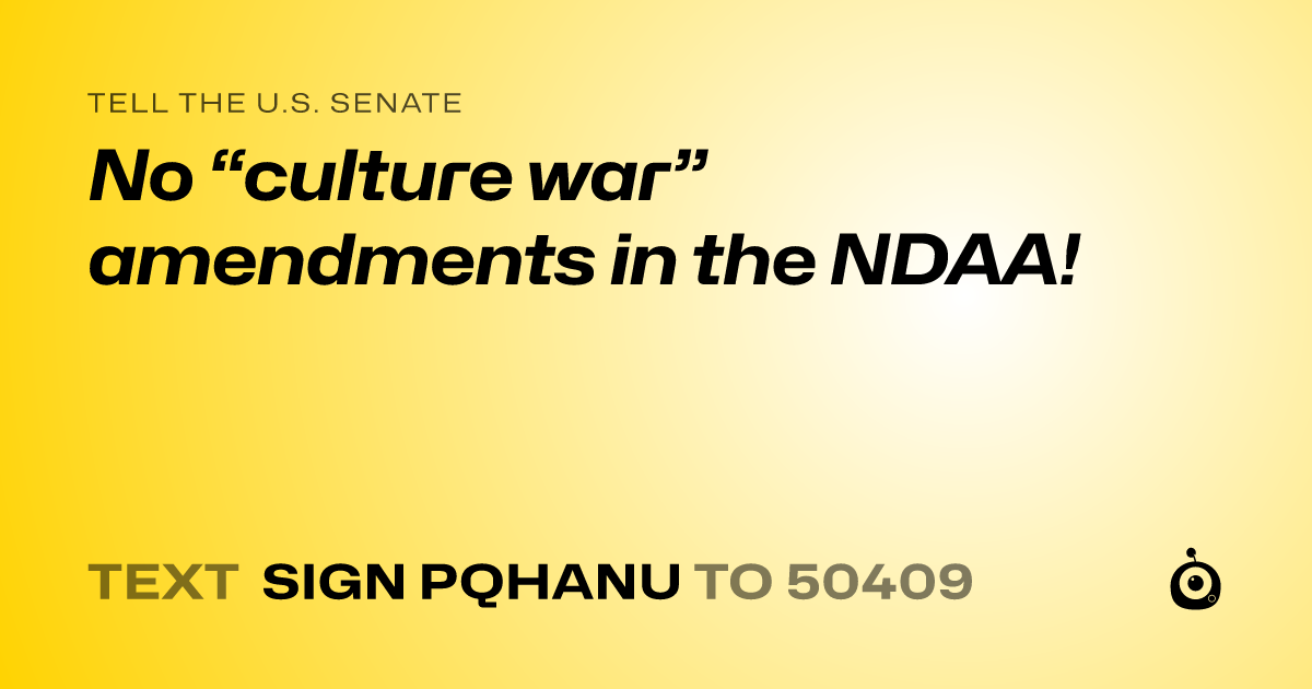 A shareable card that reads "tell the U.S. Senate: No “culture war” amendments in the NDAA!" followed by "text sign PQHANU to 50409"