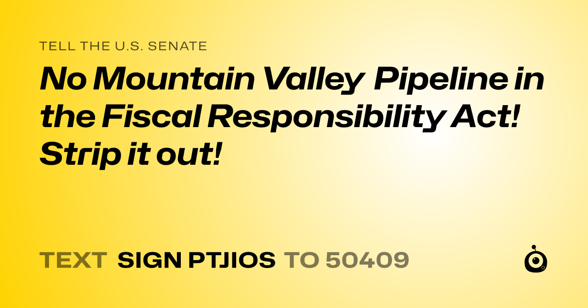 A shareable card that reads "tell the U.S. Senate: No Mountain Valley Pipeline in the Fiscal Responsibility Act! Strip it out!" followed by "text sign PTJIOS to 50409"