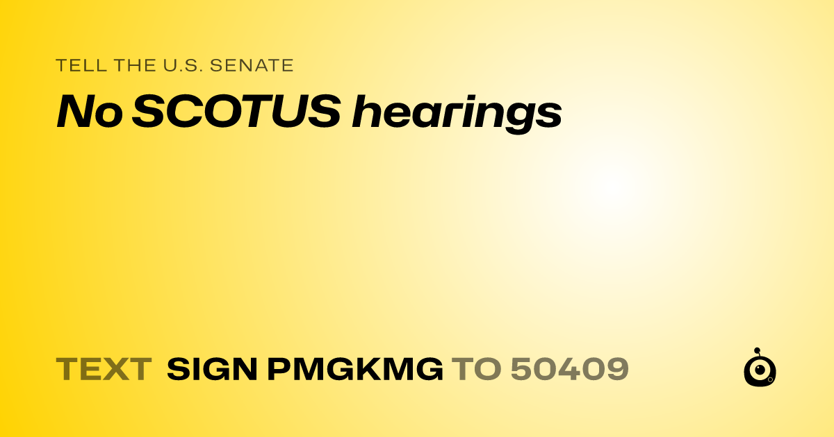 A shareable card that reads "tell the U.S. Senate: No SCOTUS hearings" followed by "text sign PMGKMG to 50409"
