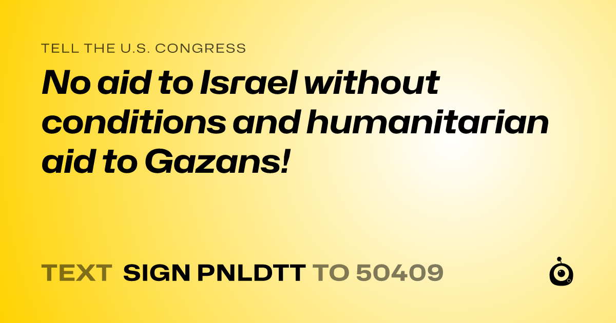 A shareable card that reads "tell the U.S. Congress: No aid to Israel without conditions and humanitarian aid to Gazans!" followed by "text sign PNLDTT to 50409"