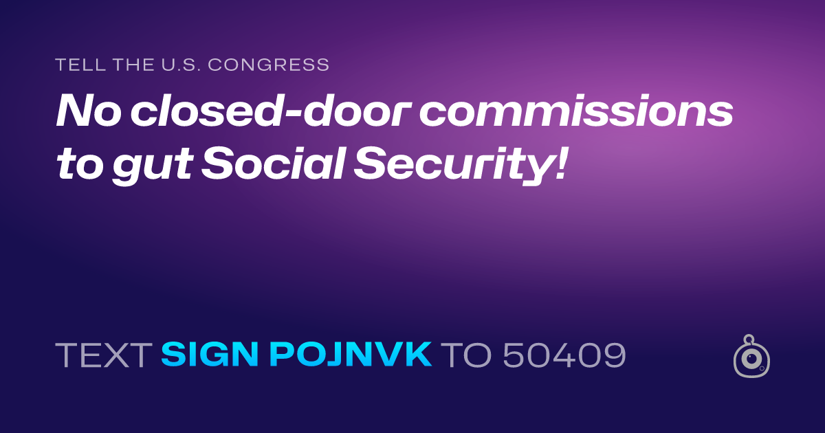 A shareable card that reads "tell the U.S. Congress: No closed-door commissions to gut Social Security!" followed by "text sign POJNVK to 50409"
