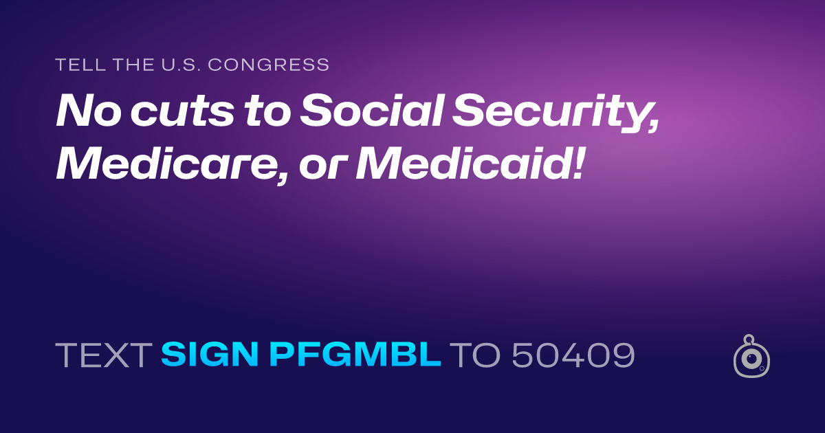 A shareable card that reads "tell the U.S. Congress: No cuts to Social Security, Medicare, or Medicaid!" followed by "text sign PFGMBL to 50409"