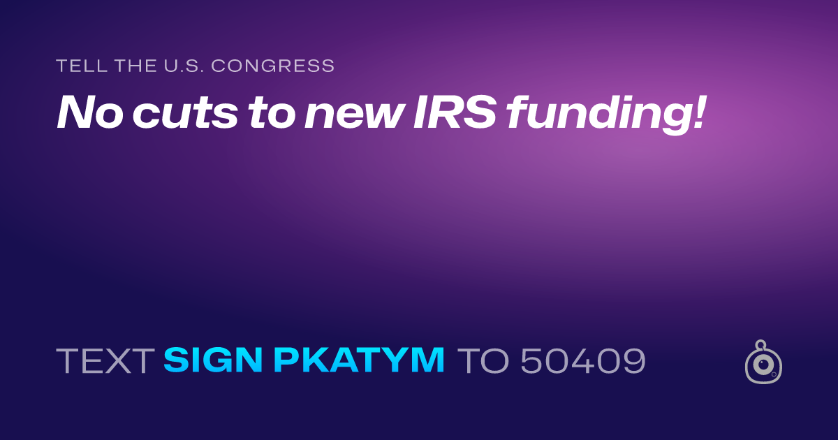 A shareable card that reads "tell the U.S. Congress: No cuts to new IRS funding!" followed by "text sign PKATYM to 50409"