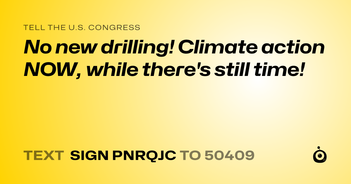 A shareable card that reads "tell the U.S. Congress: No new drilling! Climate action NOW, while there's still time!" followed by "text sign PNRQJC to 50409"