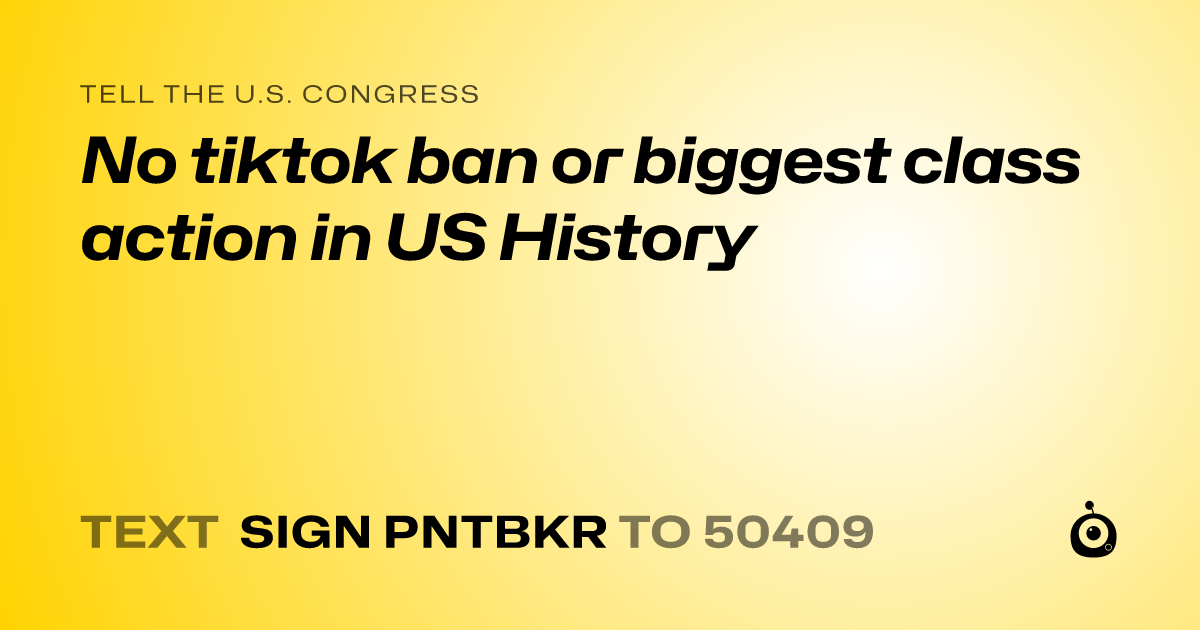 A shareable card that reads "tell the U.S. Congress: No tiktok ban or biggest class action in US History" followed by "text sign PNTBKR to 50409"