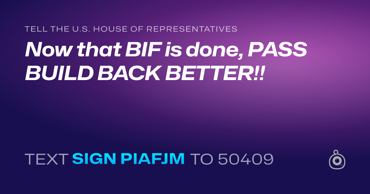 A shareable card that reads "tell the U.S. House of Representatives: Now that BIF is done, PASS BUILD BACK BETTER!!" followed by "text sign PIAFJM to 50409"