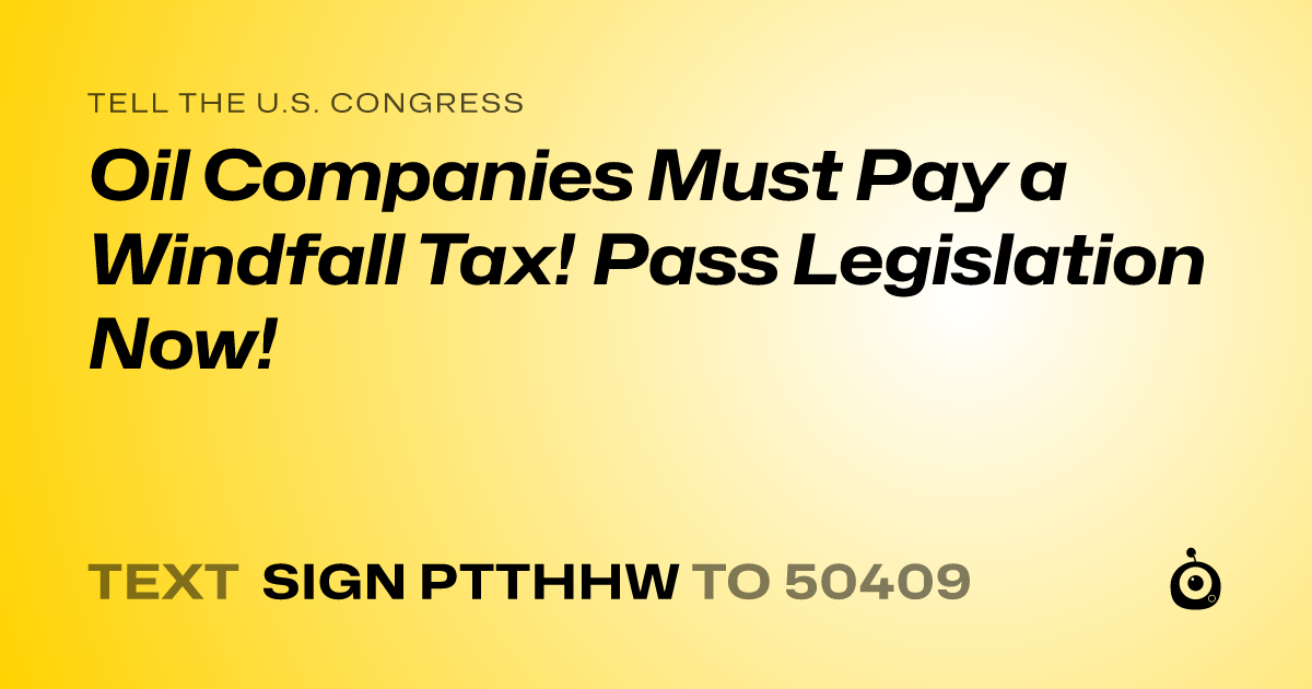 A shareable card that reads "tell the U.S. Congress: Oil Companies Must Pay a Windfall Tax! Pass Legislation Now!" followed by "text sign PTTHHW to 50409"