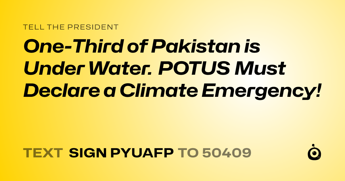 A shareable card that reads "tell the President: One-Third of Pakistan is Under Water. POTUS Must Declare a Climate Emergency!" followed by "text sign PYUAFP to 50409"