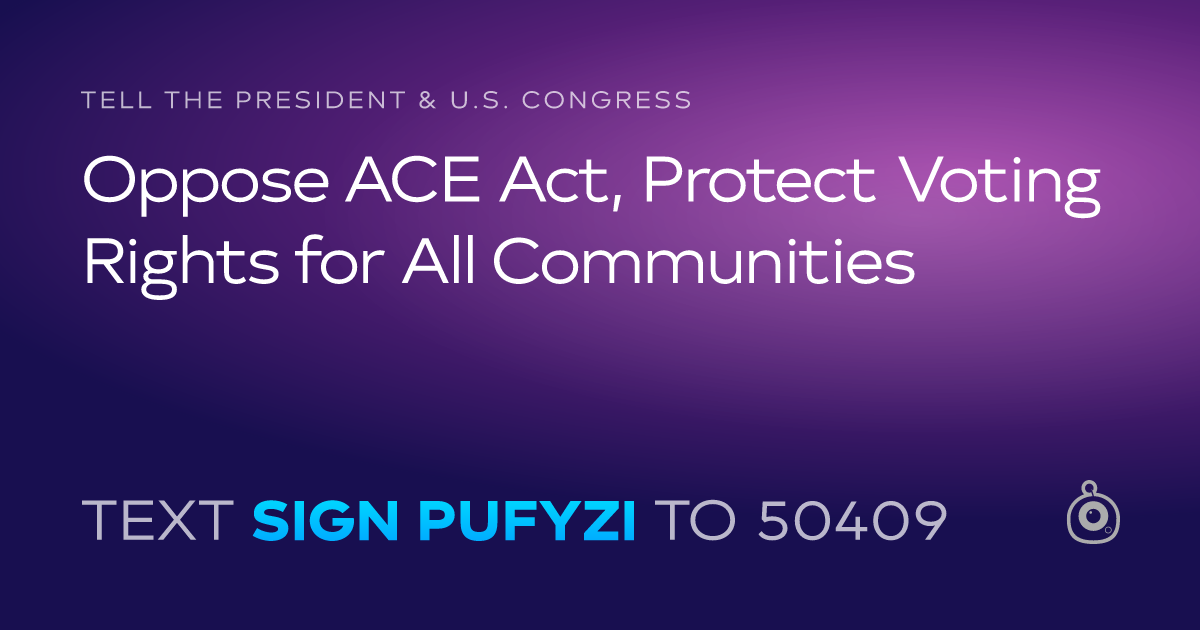 A shareable card that reads "tell the President & U.S. Congress: Oppose ACE Act, Protect Voting Rights for All Communities" followed by "text sign PUFYZI to 50409"