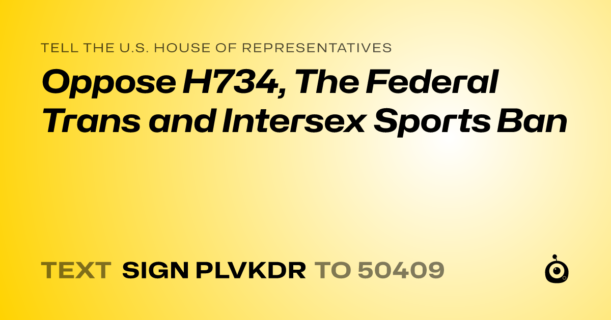A shareable card that reads "tell the U.S. House of Representatives: Oppose H734, The Federal Trans and Intersex Sports Ban" followed by "text sign PLVKDR to 50409"