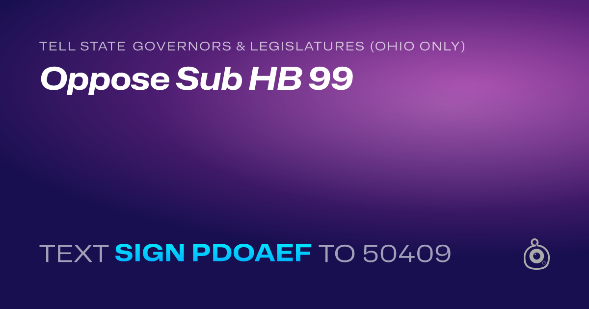 A shareable card that reads "tell State Governors & Legislatures (Ohio only): Oppose Sub HB 99" followed by "text sign PDOAEF to 50409"