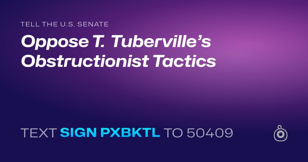 A shareable card that reads "tell the U.S. Senate: Oppose T. Tuberville’s Obstructionist Tactics" followed by "text sign PXBKTL to 50409"