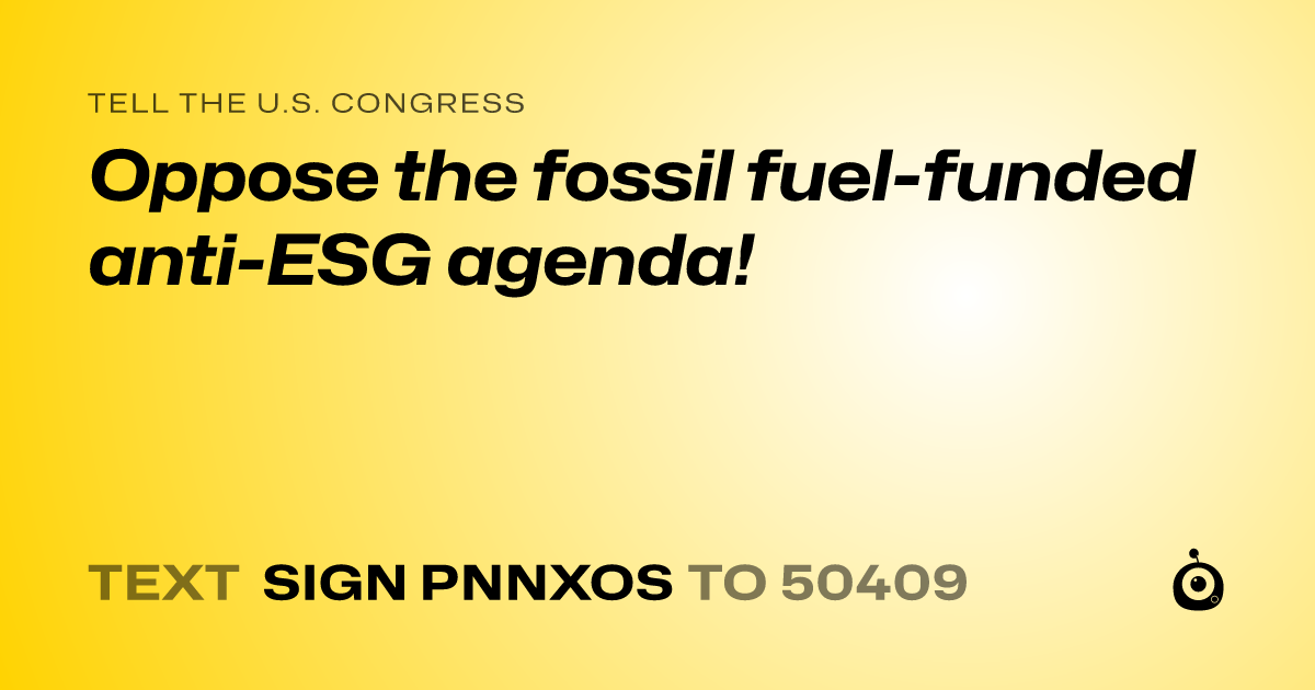 A shareable card that reads "tell the U.S. Congress: Oppose the fossil fuel-funded anti-ESG agenda!" followed by "text sign PNNXOS to 50409"