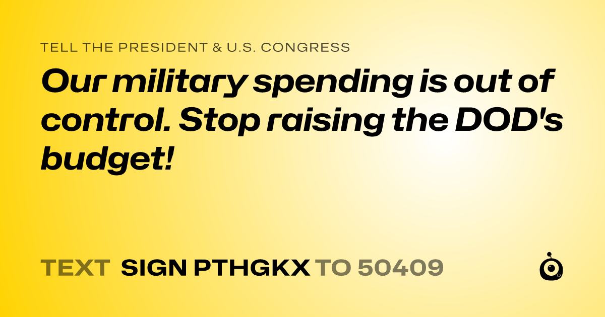 A shareable card that reads "tell the President & U.S. Congress: Our military spending is out of control. Stop raising the DOD's budget!" followed by "text sign PTHGKX to 50409"