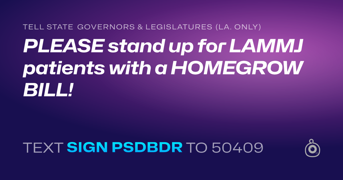 A shareable card that reads "tell State Governors & Legislatures (La. only): PLEASE stand up for LAMMJ patients with a HOMEGROW BILL!" followed by "text sign PSDBDR to 50409"