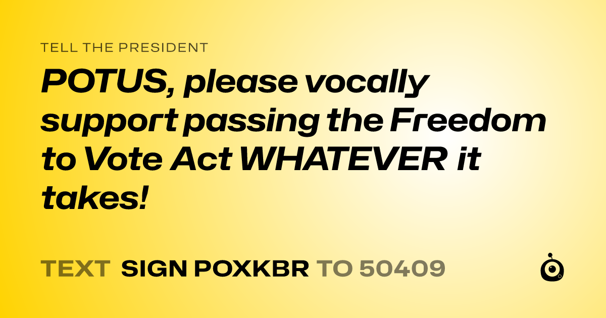A shareable card that reads "tell the President: POTUS, please vocally support passing the Freedom to Vote Act WHATEVER it takes!" followed by "text sign POXKBR to 50409"