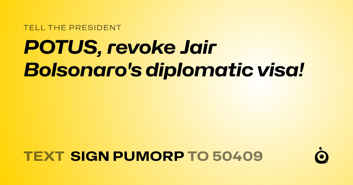 A shareable card that reads "tell the President: POTUS, revoke Jair Bolsonaro's diplomatic visa!" followed by "text sign PUMORP to 50409"