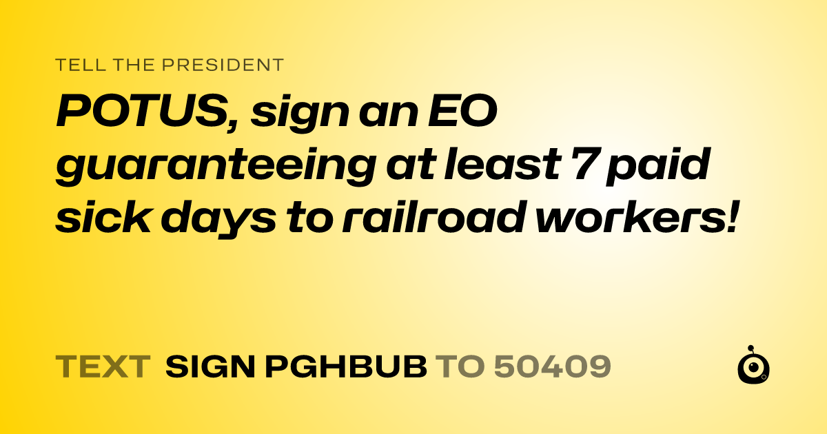 A shareable card that reads "tell the President: POTUS, sign an EO guaranteeing at least 7 paid sick days to railroad workers!" followed by "text sign PGHBUB to 50409"