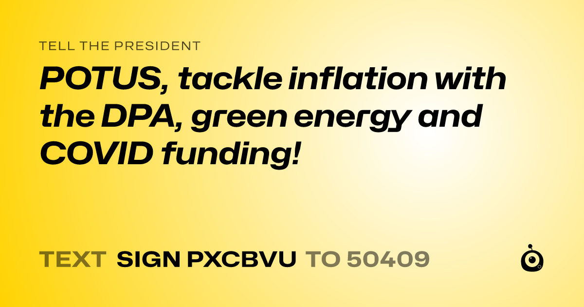 A shareable card that reads "tell the President: POTUS, tackle inflation with the DPA, green energy and COVID funding!" followed by "text sign PXCBVU to 50409"